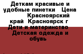 Деткам красивые и удобные пинетки › Цена ­ 100 - Красноярский край, Красноярск г. Дети и материнство » Детская одежда и обувь   